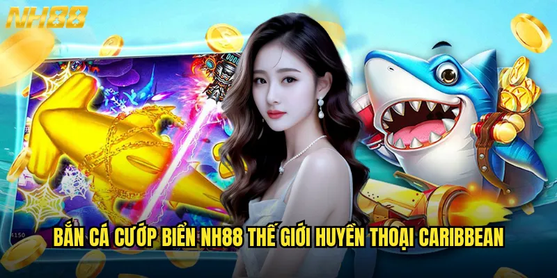 Bắn cá cướp biển NH88 thế giới huyền thoại Caribbean