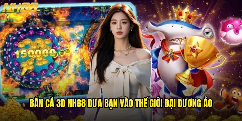 Bắn cá 3D NH88 đưa bạn vào thế giới đại dương ảo