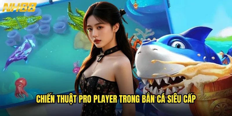 Chiến thuật pro player trong bắn cá siêu cấp