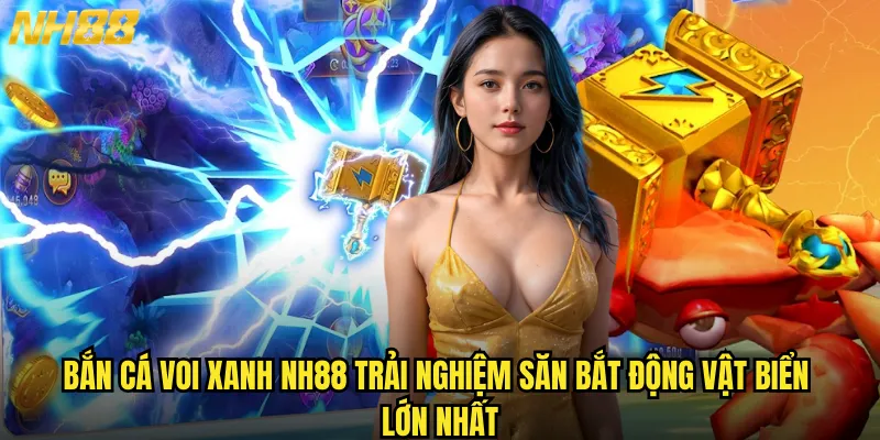 Bắn cá Voi Xanh NH88 trải nghiệm săn bắt động vật biển lớn nhất