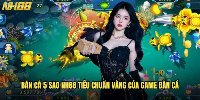Bắn cá 5 sao NH88 tiêu chuẩn vàng của game bắn cá