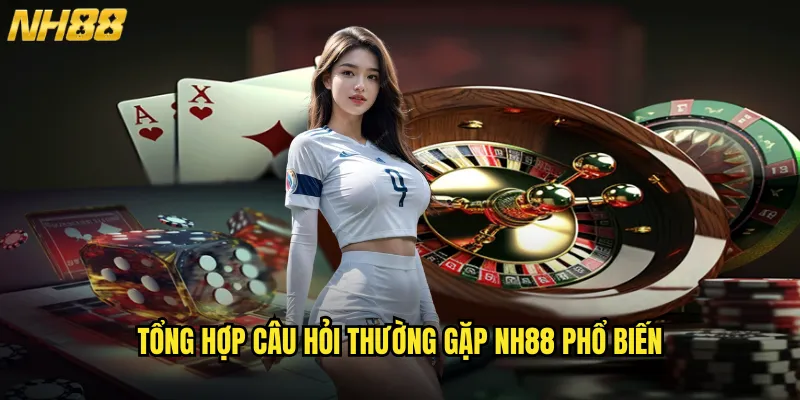 Câu Hỏi Thường Gặp NH88 Giải Đáp Mọi Thắc Mắc Dành Cho Tân Binh 2 Tổng Hợp Câu Hỏi Thường Gặp NH88 Phổ Biến