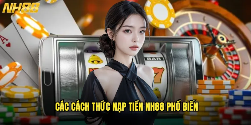 Các Cách Thức Nạp Tiền NH88 Phổ Biến