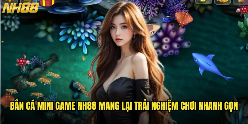 Bắn cá mini game NH88 mang lại trải nghiệm chơi nhanh gọn